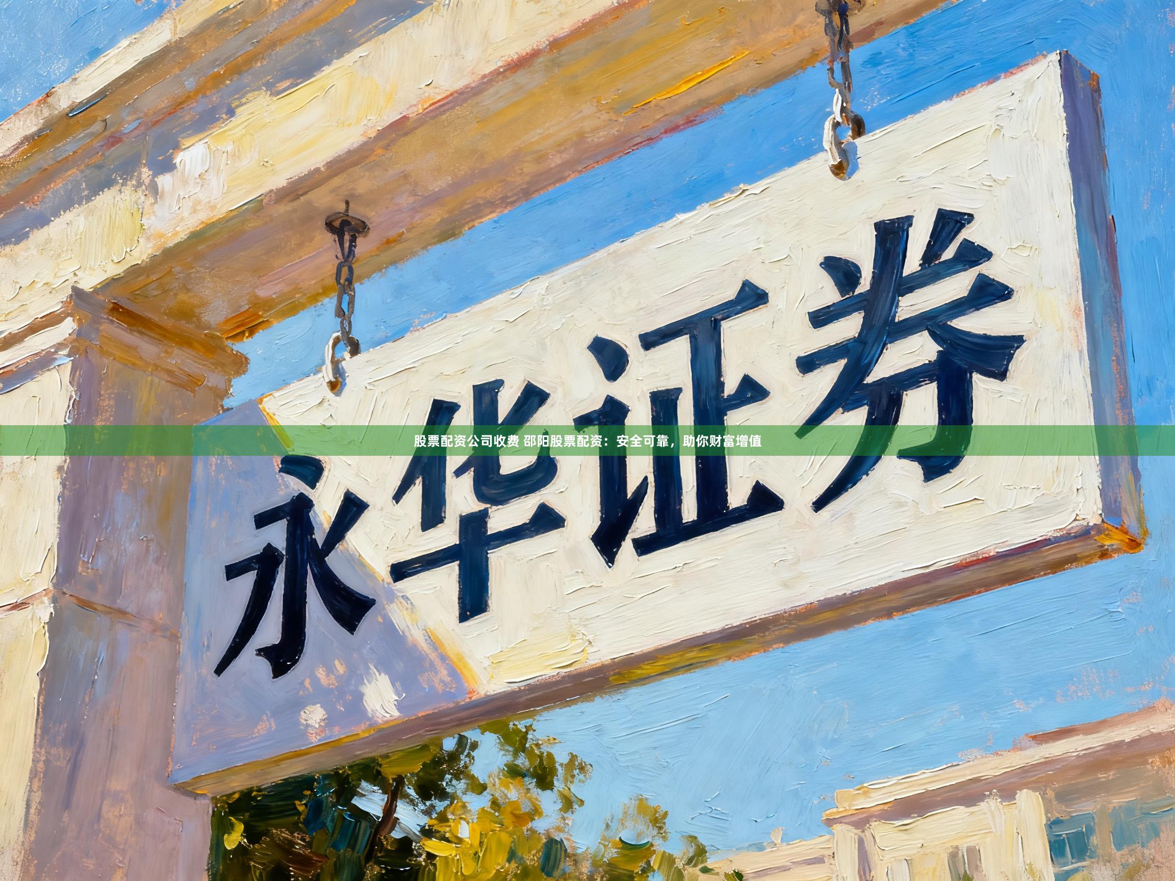 股票配资公司收费 邵阳股票配资：安全可靠，助你财富增值