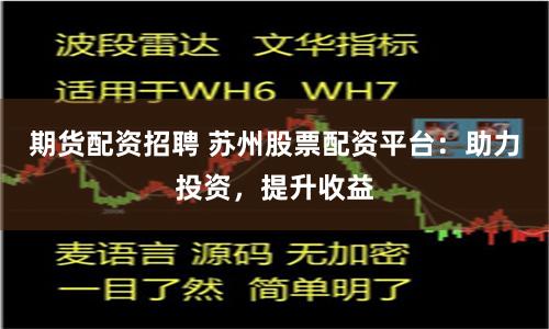 期货配资招聘 苏州股票配资平台：助力投资，提升收益