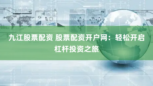 九江股票配资 股票配资开户网：轻松开启杠杆投资之旅