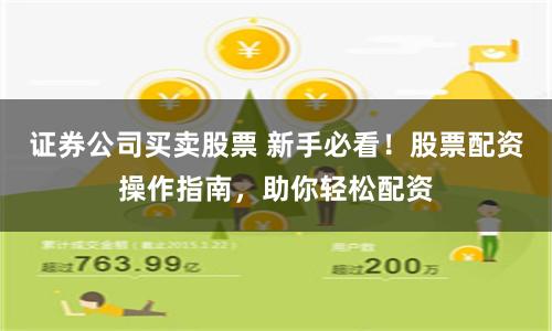证券公司买卖股票 新手必看！股票配资操作指南，助你轻松配资