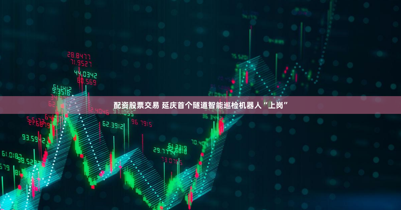 配资股票交易 延庆首个隧道智能巡检机器人“上岗”