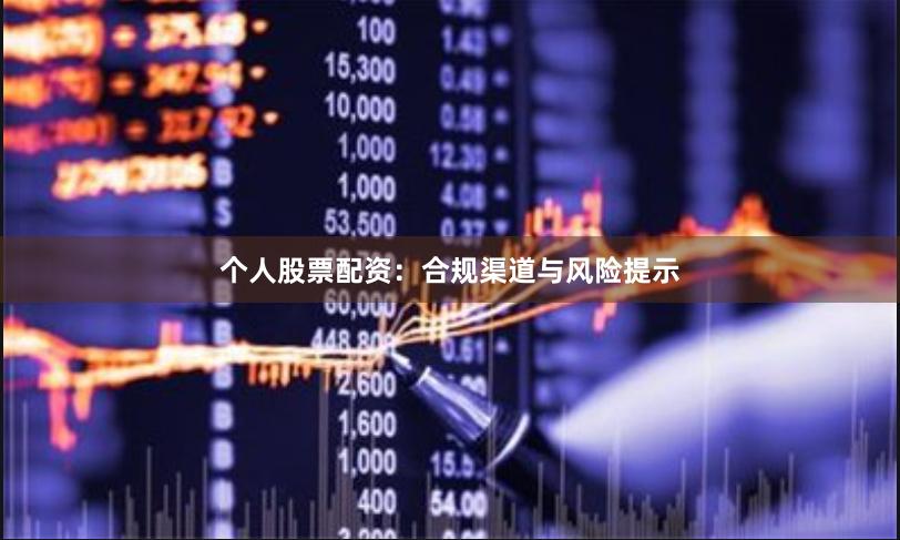 个人股票配资：合规渠道与风险提示