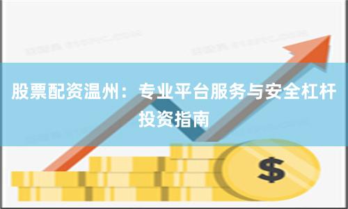 股票配资温州：专业平台服务与安全杠杆投资指南