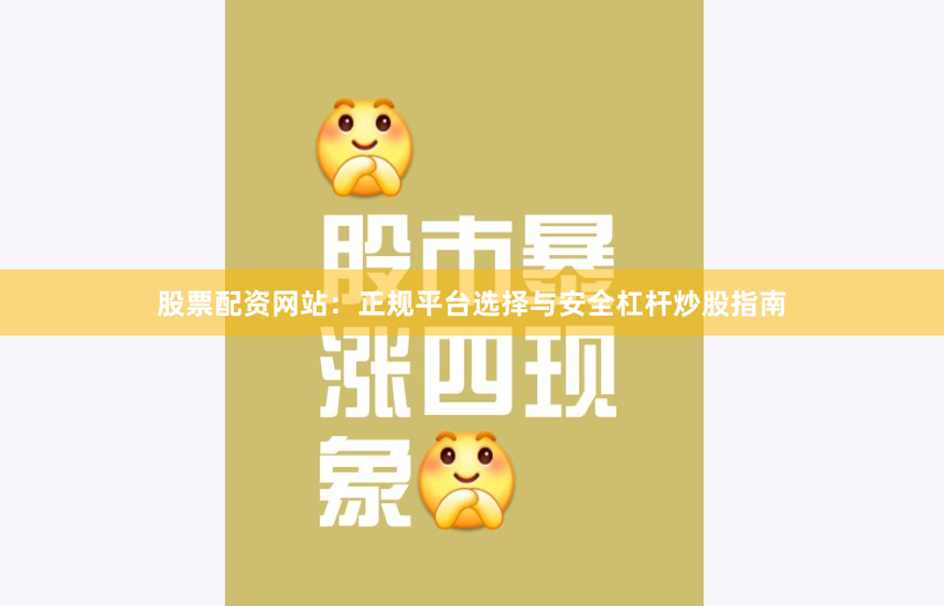 股票配资网站：正规平台选择与安全杠杆炒股指南