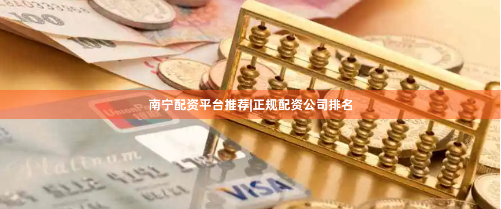 南宁配资平台推荐|正规配资公司排名