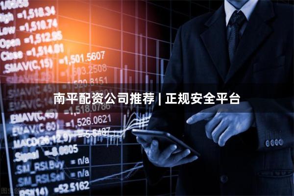南平配资公司推荐 | 正规安全平台