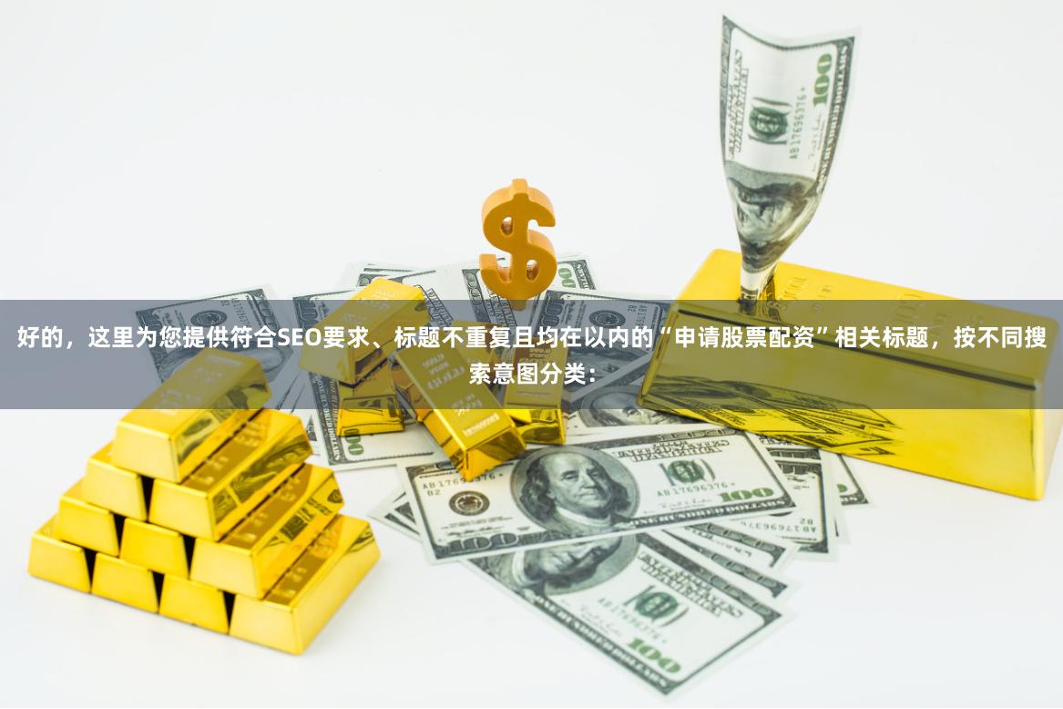好的，这里为您提供符合SEO要求、标题不重复且均在以内的“申请股票配资”相关标题，按不同搜索意图分类：