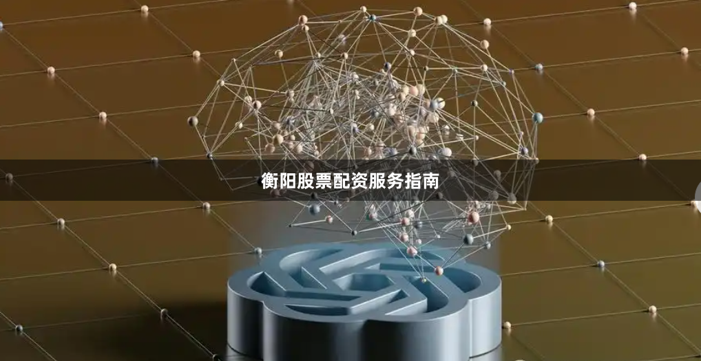 衡阳股票配资服务指南