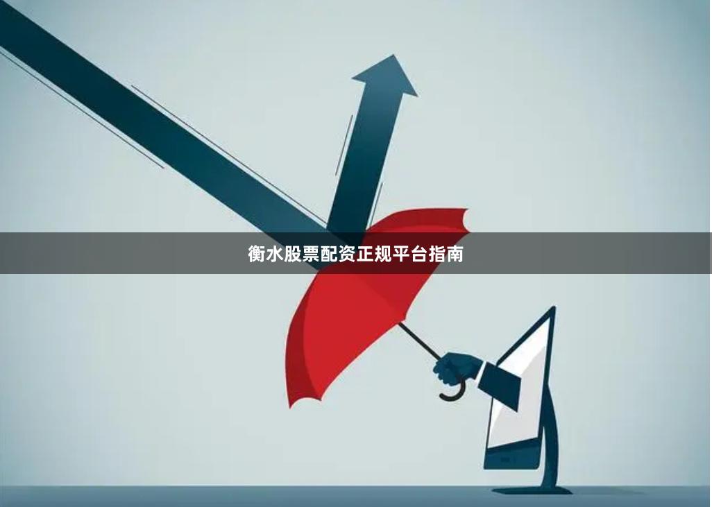 衡水股票配资正规平台指南