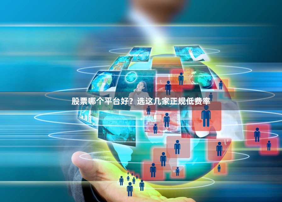 股票哪个平台好？选这几家正规低费率