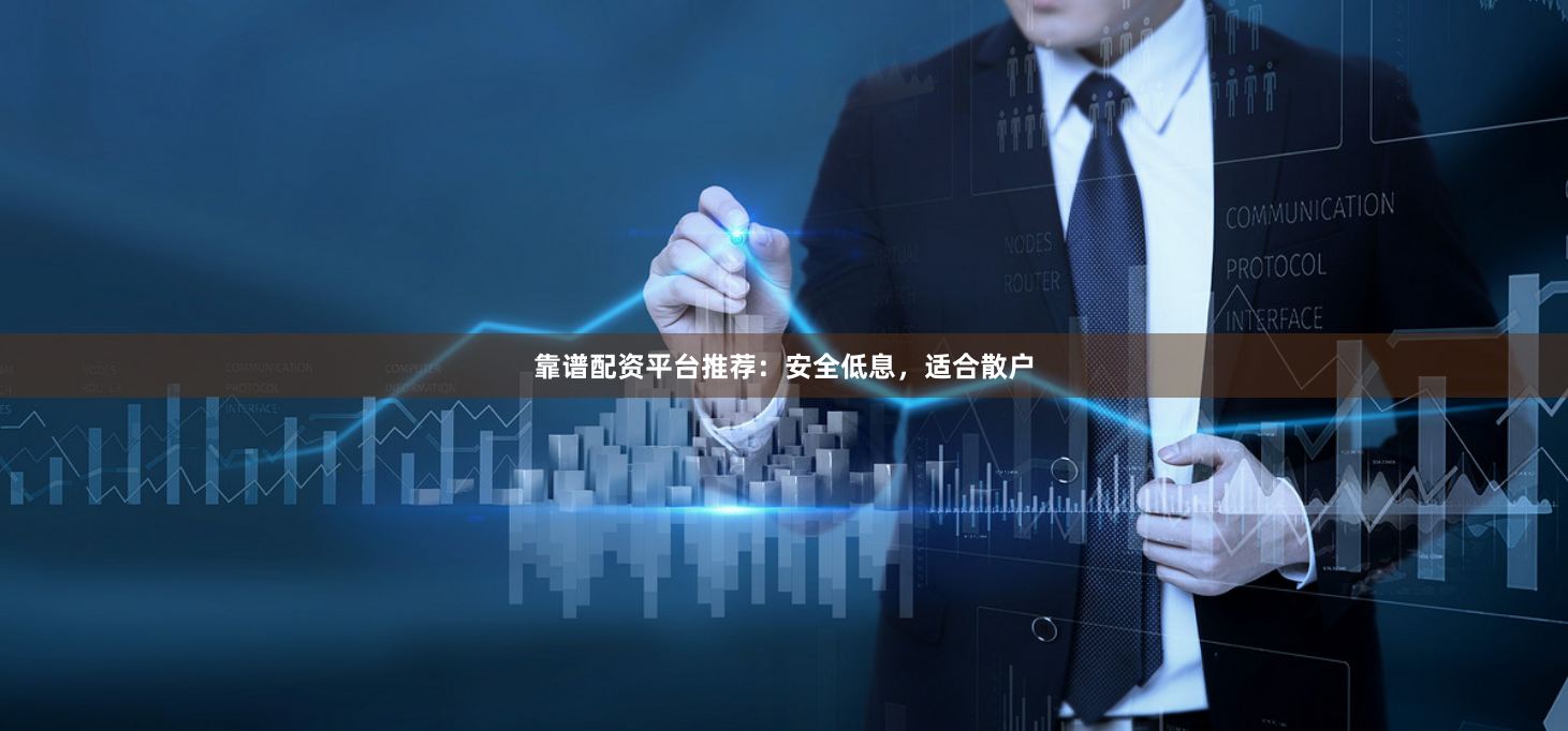 靠谱配资平台推荐:安全低息,适合散户